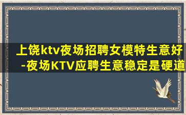 上饶ktv夜场招聘女模特生意好-夜场KTV应聘生意稳定是硬道