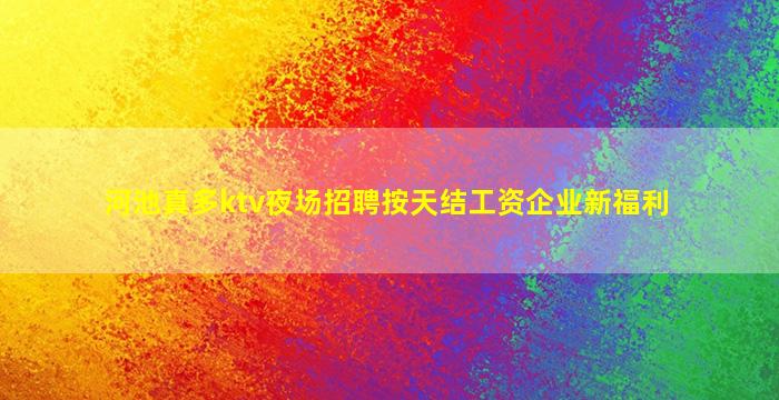 河池真多ktv夜场招聘按天结工资企业新福利